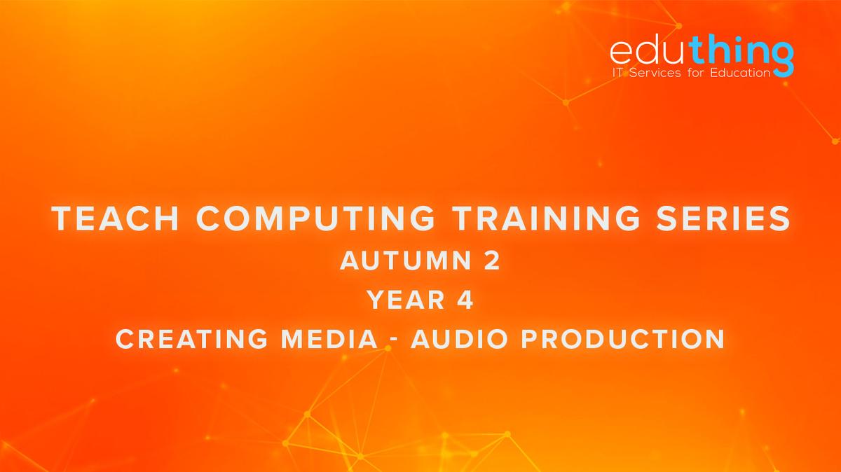 Teach Computing Training Series - Autumn 2 - Year 4 Audio Production