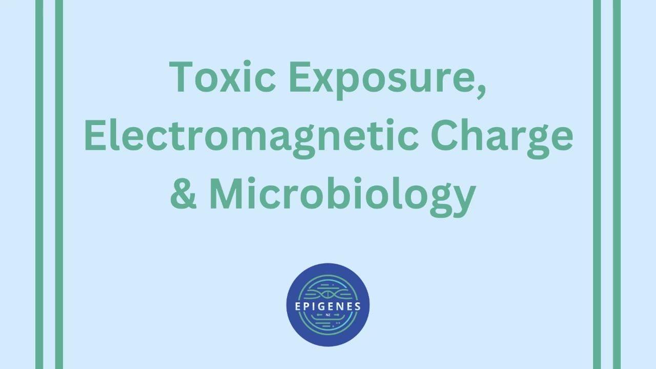 Toxic Exposure, Electromagnetic Charge &amp; Microbiology