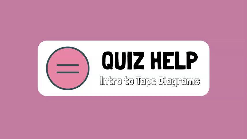 Quiz Help Intro to Tape Diagrams.mp4