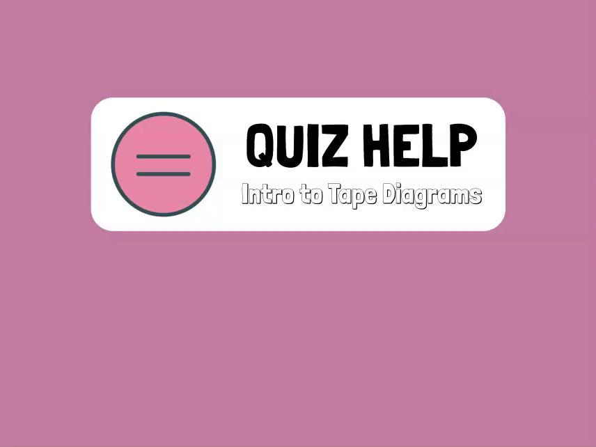 Quiz Help Intro to Tape Diagrams.mp4