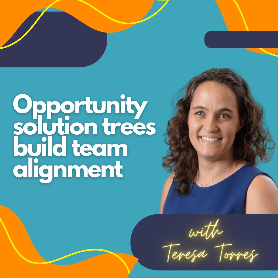 Opportunity solution trees build team alignment.