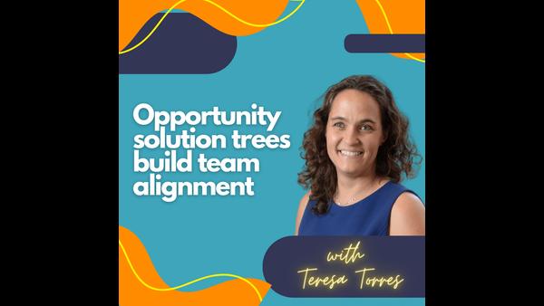 Opportunity solution trees build team alignment.