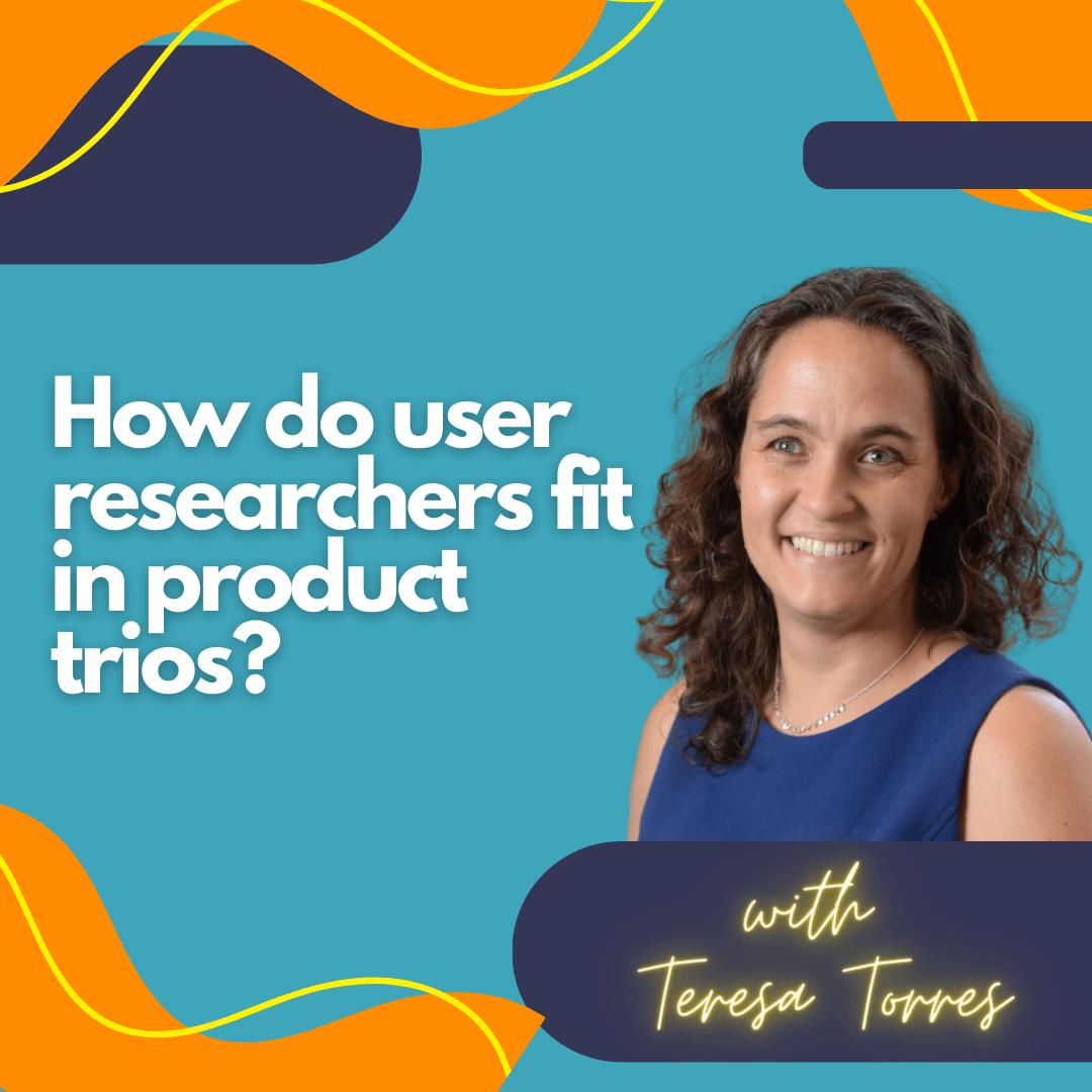 How do user researchers fit in product trios?