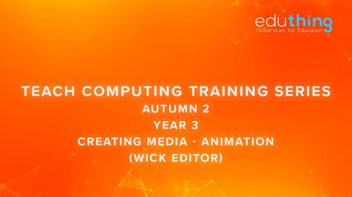 Teach Computing Training Series - Autumn 2 - Year 3 Animation (Wick Editor)