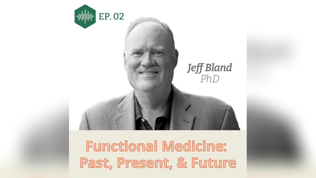 Episode 2  Dr. Jeff Bland: Functional Medicine: Past, Present &amp; Future