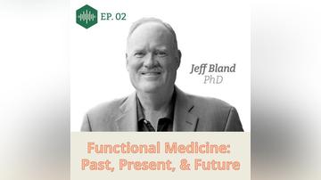 Episode 2  Dr. Jeff Bland: Functional Medicine: Past, Present &amp; Future