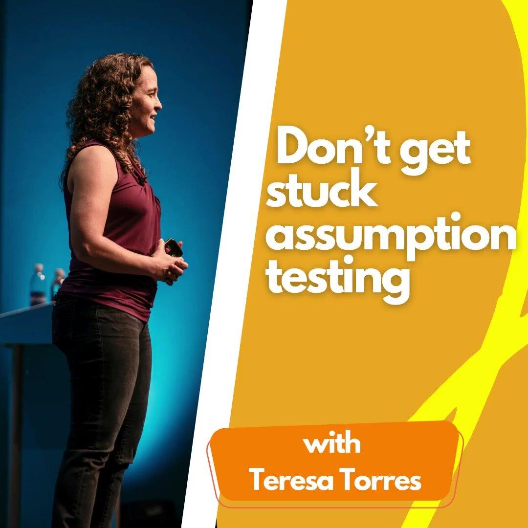 Don’t get stuck assumption testing.