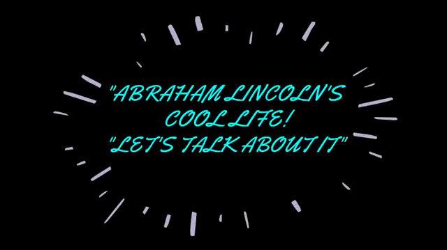 Abraham Lincoln's Cool Life, Let's Talk About It!
