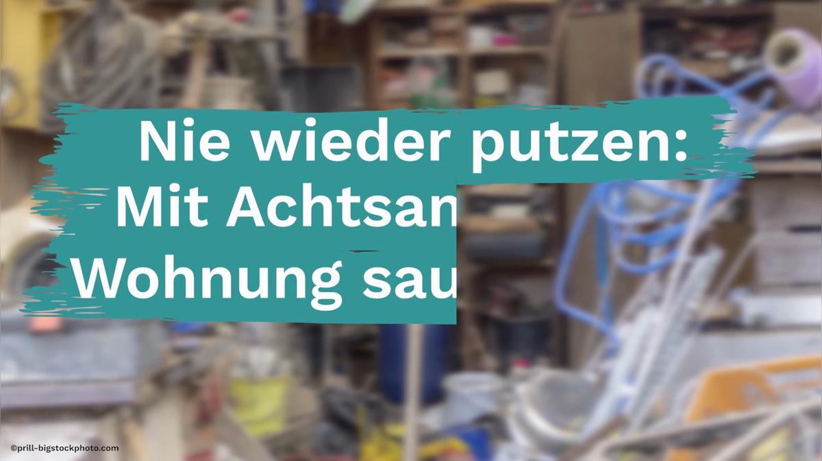 Nie wieder putzen: Mit Achtsamkeit die Wohnung sauber halten