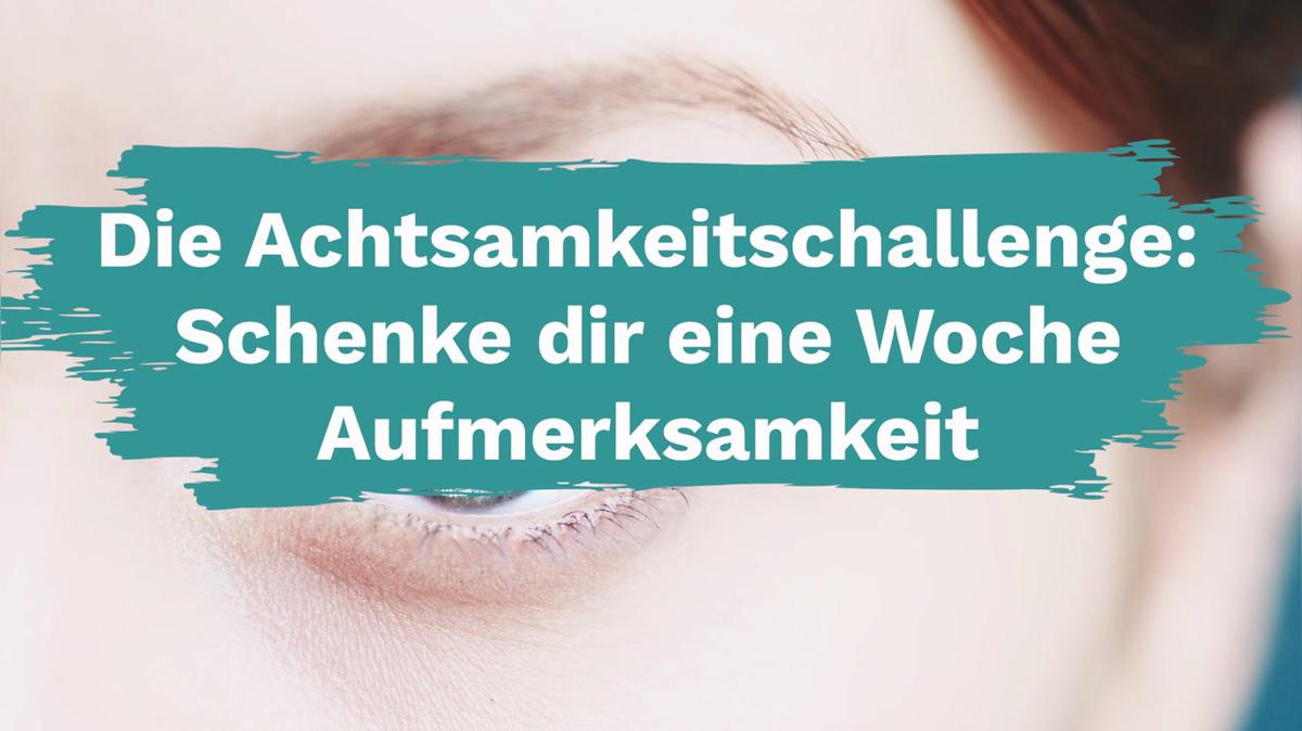 Die Achtsamkeitschallenge: Schenke dir eine Woche Aufmerksamkeit