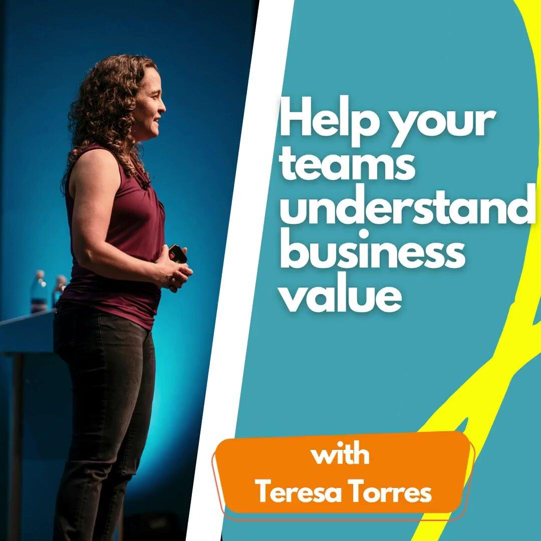 Help your teams understand business value.