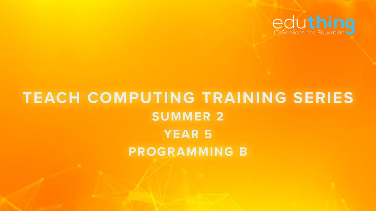 Teach Computing Training Series - Summer 2 - Year 5 Programming B