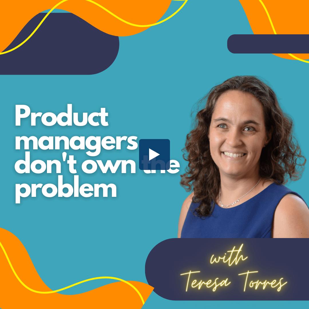 Product managers don't own the problem. | Product Talk