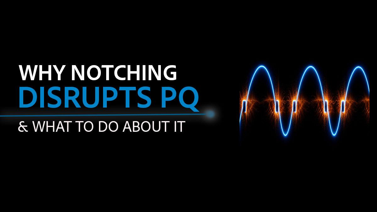 PMI AAP WP 392 Why Notching Disrupts Power Quality and How To Stop It