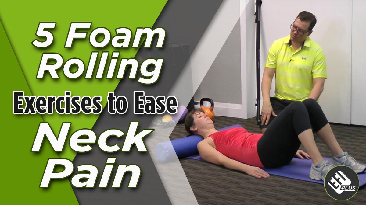 5 Foam Rolling Exercises to Ease Neck Pain