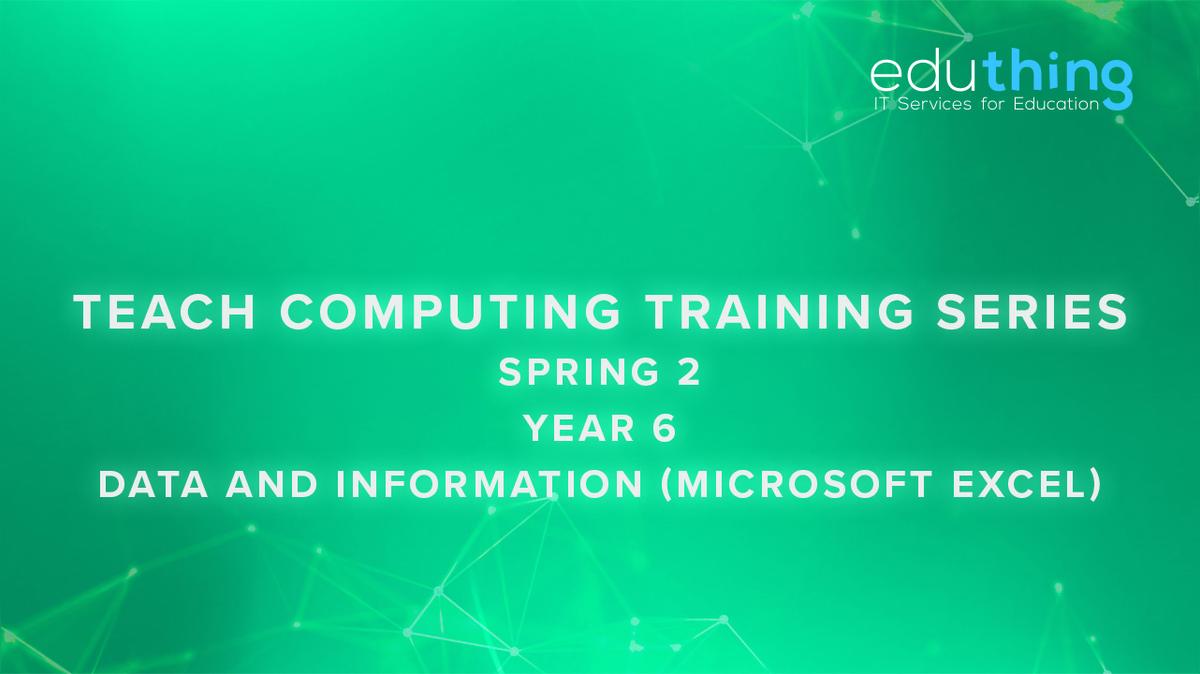 Teach Computing Training Series - Spring 2 - Year 6 Data and Information (Microsoft Excel)