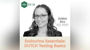 Episode 14, Dr. Debbie Rice, Endocrine Essentials: DUTCH Testing Basics
