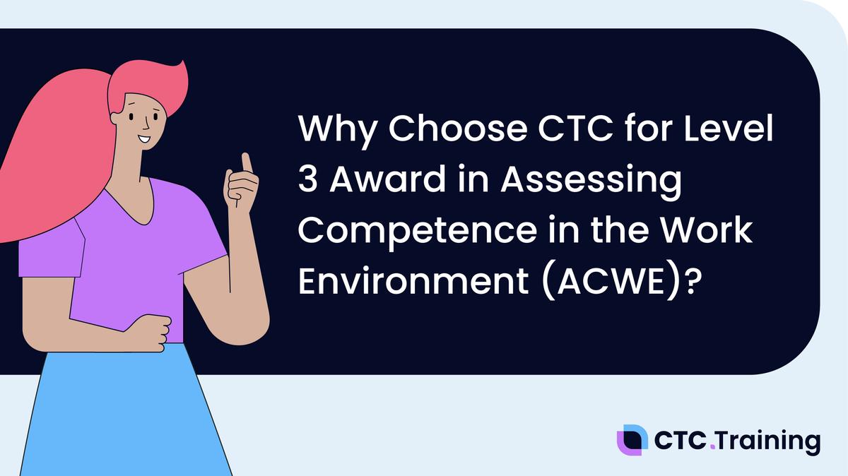 Why choose CTC for the Level 3 Award in Assessing Competence in the Work Environment?