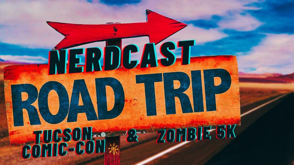 NERDCAST ROAD TRIPS: Tucson Comic Con &amp; Zombie 5K