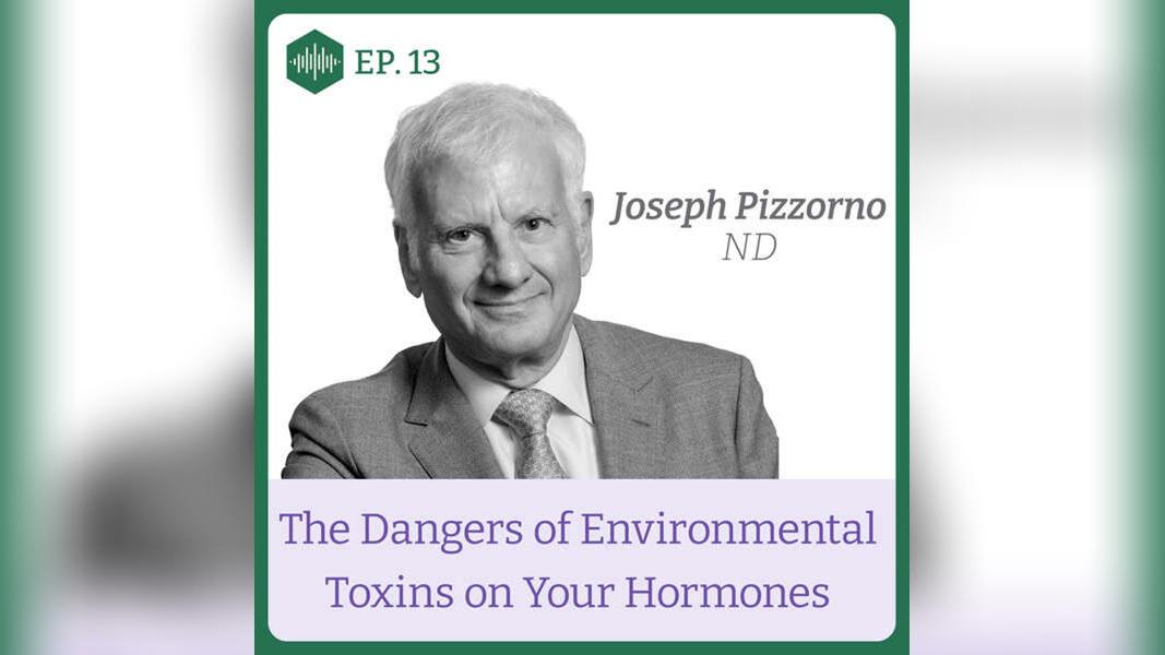 Episode 13. Dr Joseph Pizzorno, The Dangers of Environmental Toxins on Your Hormones