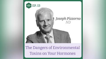 Episode 13. Dr Joseph Pizzorno, The Dangers of Environmental Toxins on Your Hormones