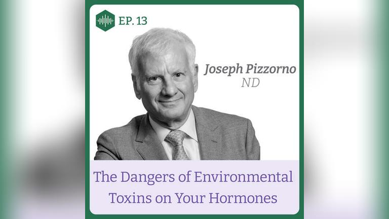 Episode 13. Dr Joseph Pizzorno, The Dangers of Environmental Toxins on Your Hormones