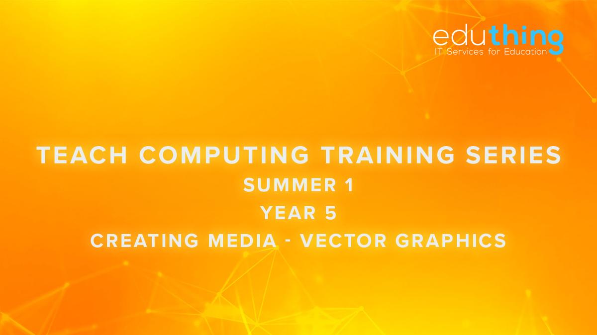 Teach Computing Training Series - Summer 1 - Year 5 Vector Drawings