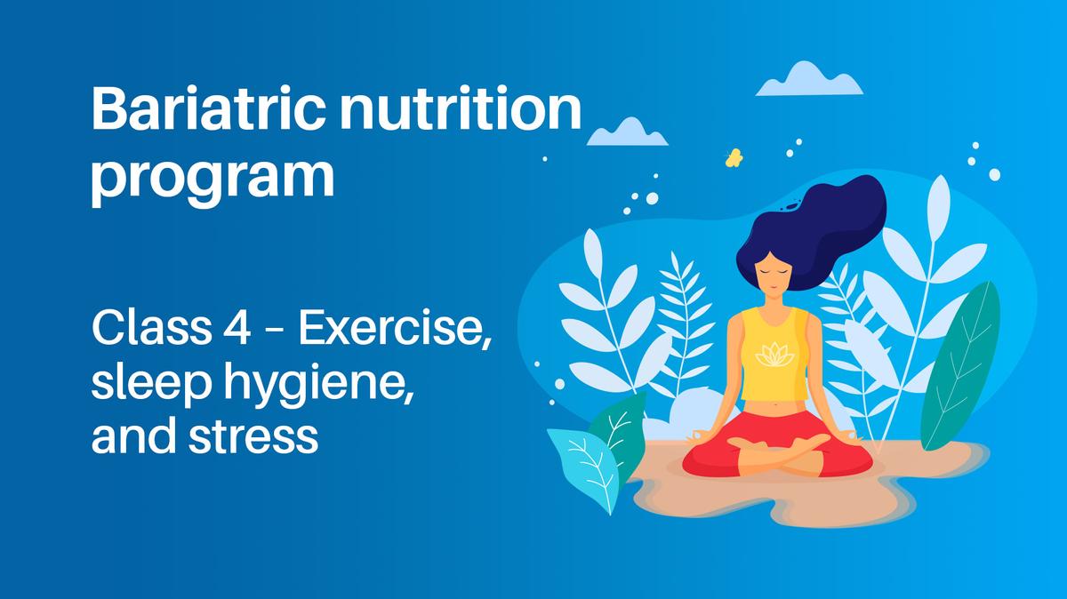 Bariatric Nutrition Program Class 4: Exercise, Sleep, Hygiene and Stress