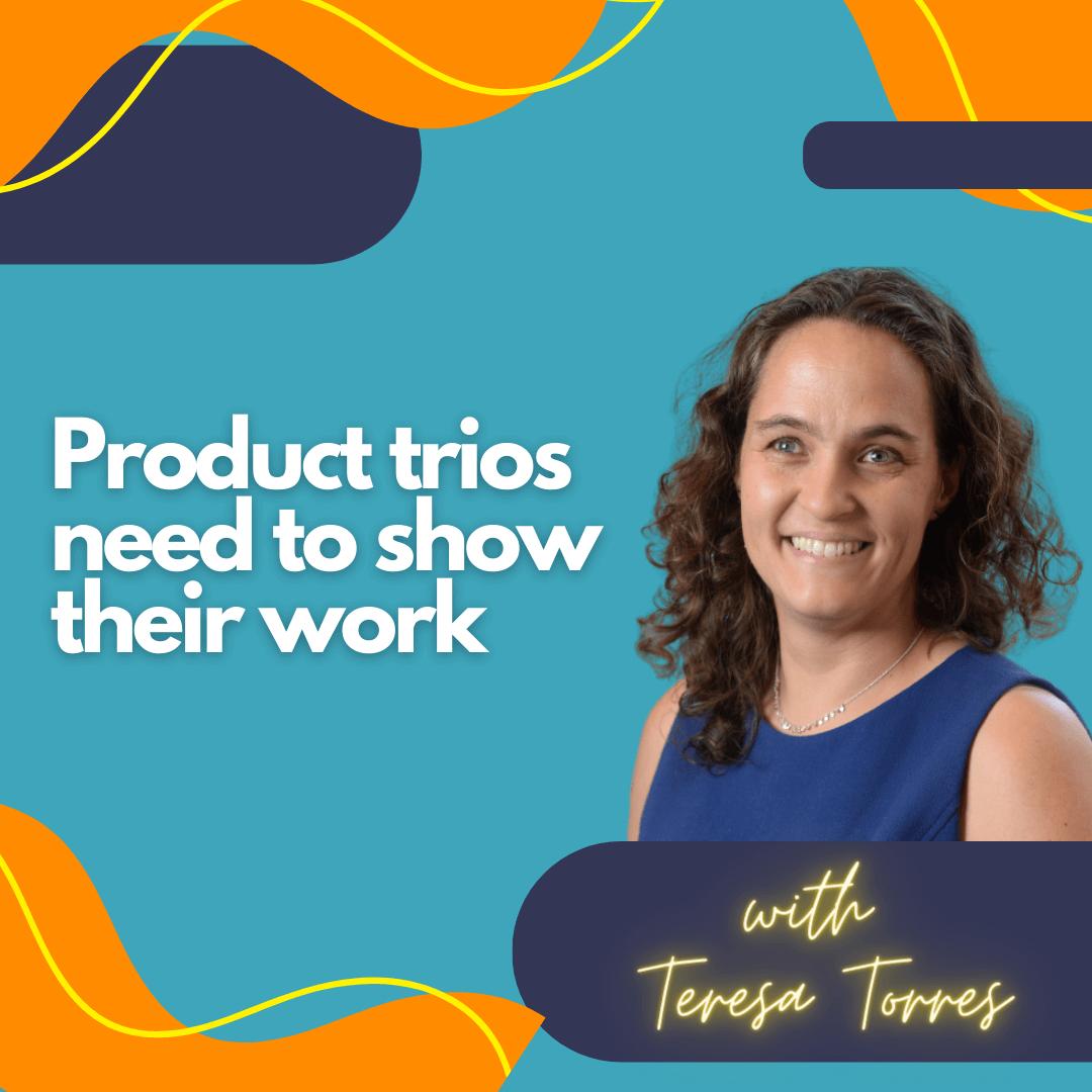 Product trios need to show their work.