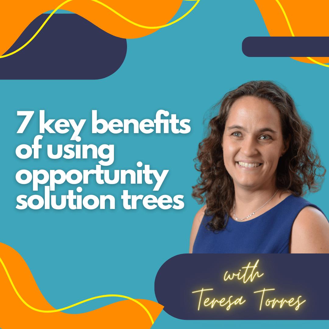 7 key benefits of using opportunity solution trees.