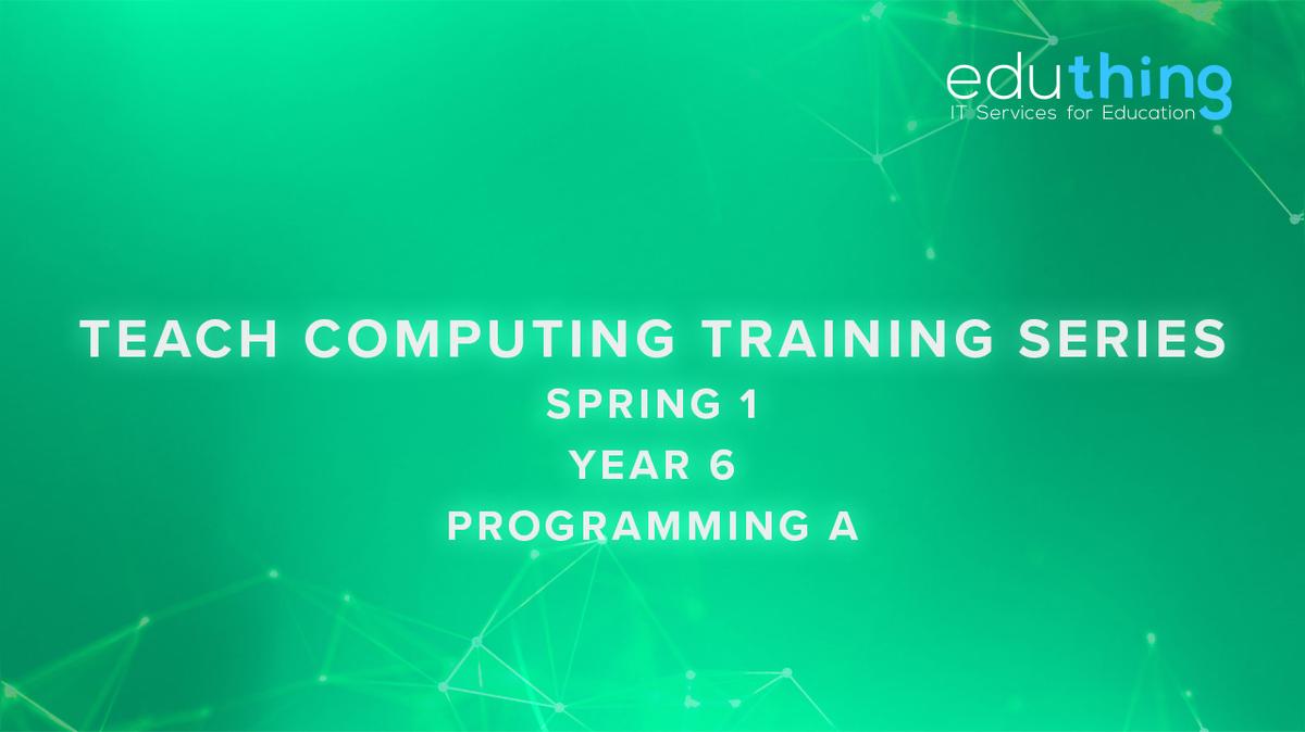 Teach Computing Training Series - Spring 1 - Year 6 Programming A