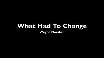 What Had To Change_Wayne Marshall