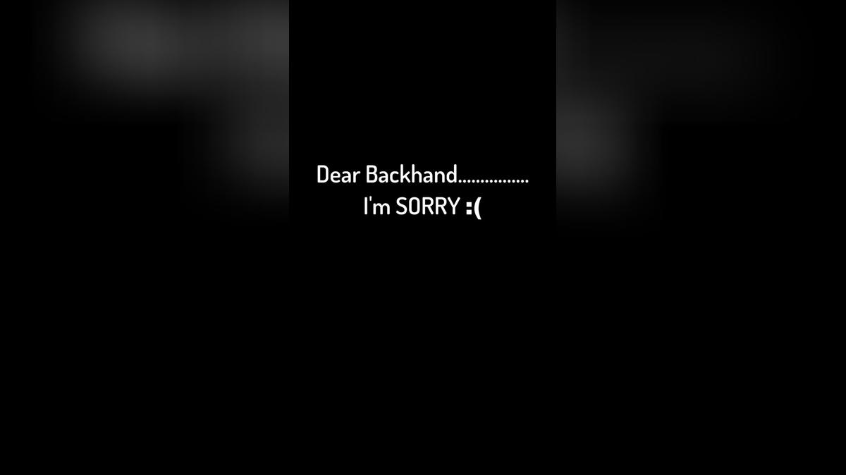 April 6th - Dear Backhand......... I&#39;m Sorry :(