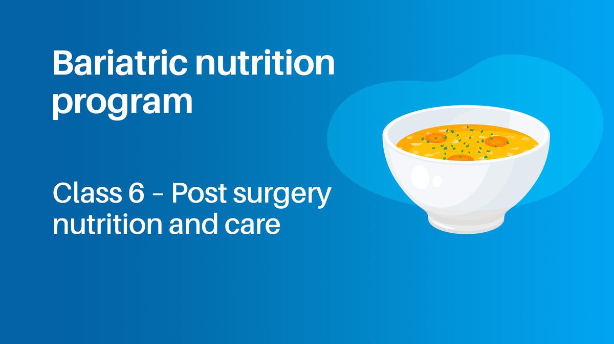 Bariatric Nutrition Program Class 6: Post Surgery Nutrition and Care