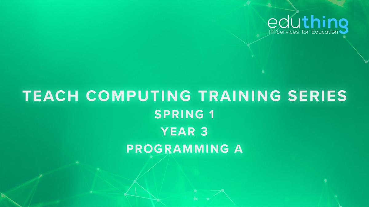 Teach Computing Training Series - Spring 1 - Year 3 Programming A