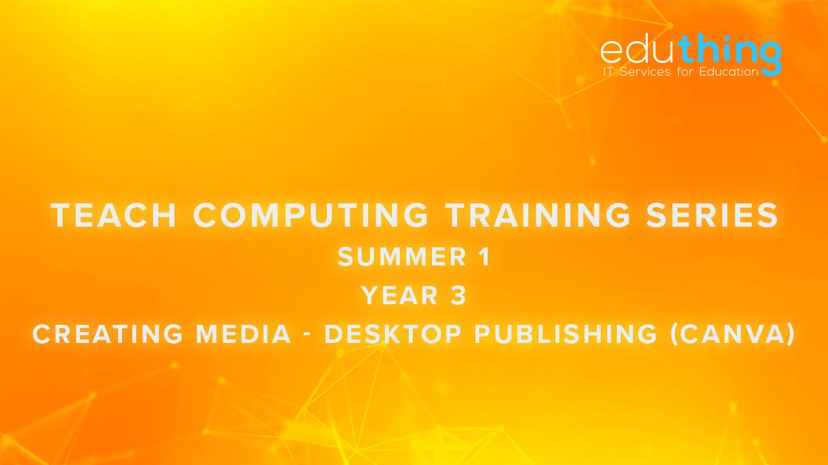 Teach Computing Training Series - Summer 1 - Year 3 Desktop Publishing (Canva)