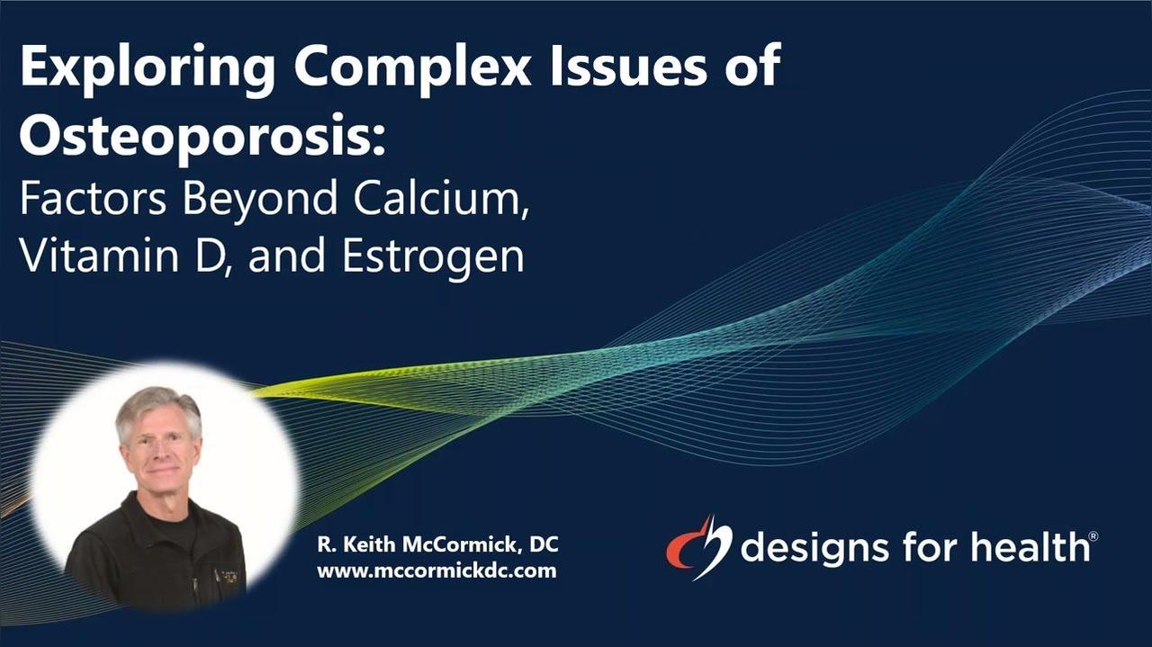 Design for health USA Webinar- "Exploring the Complex Issues of Osteoporosis Factors Beyond Calcium Vitamin-D and Estrogen" Dr K McCormick