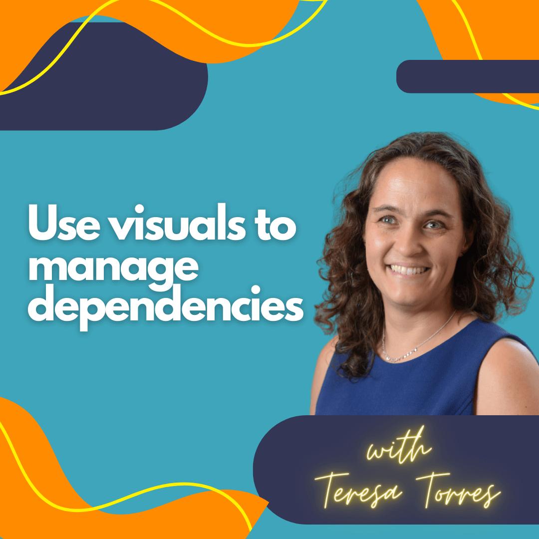 Use visuals to manage dependencies.