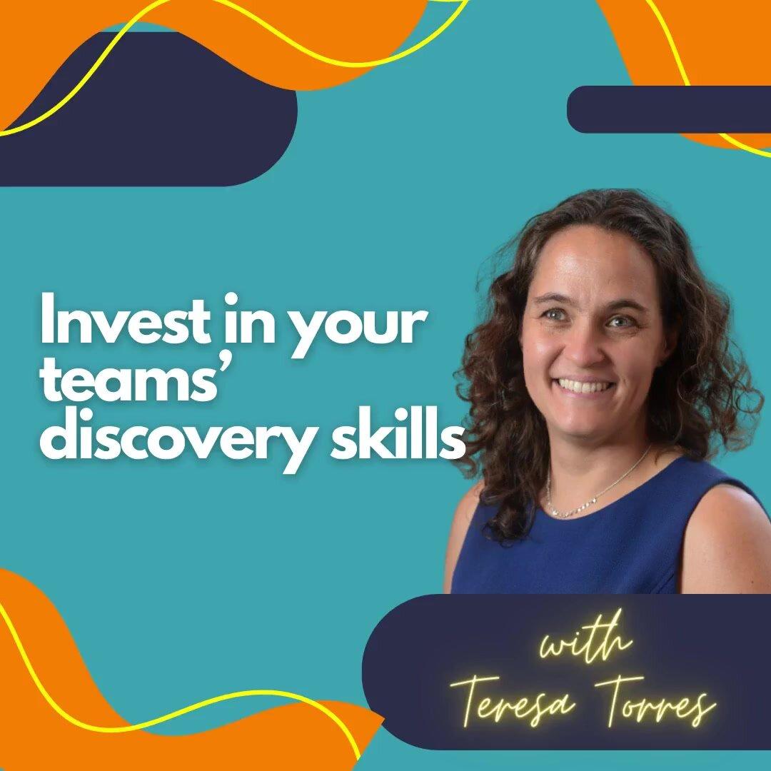 Invest in your teams’ discovery skills.