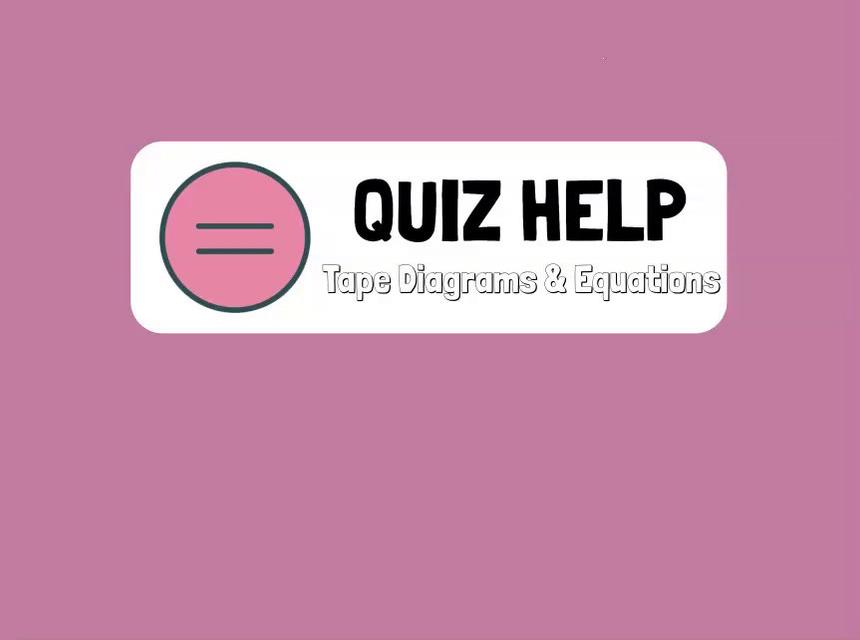 Quiz Help Tape Diagrams &amp; Equations.mp4