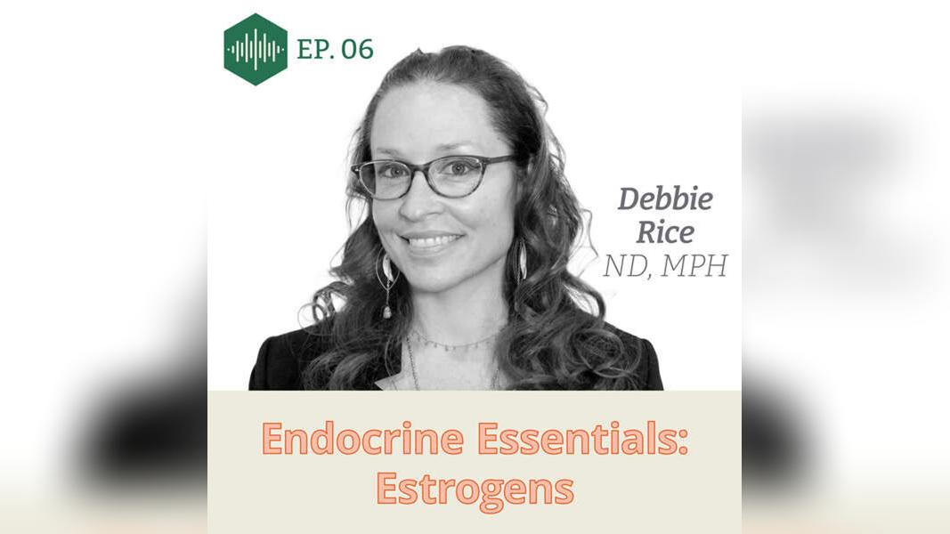 Episode 6 Dr. Debbie Rice: Endocrine Essentials: Estrogens