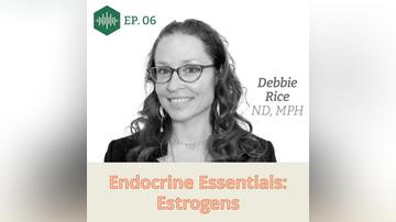 Episode 6 Dr. Debbie Rice: Endocrine Essentials: Estrogens
