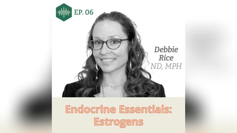 Episode 6 Dr. Debbie Rice: Endocrine Essentials: Estrogens