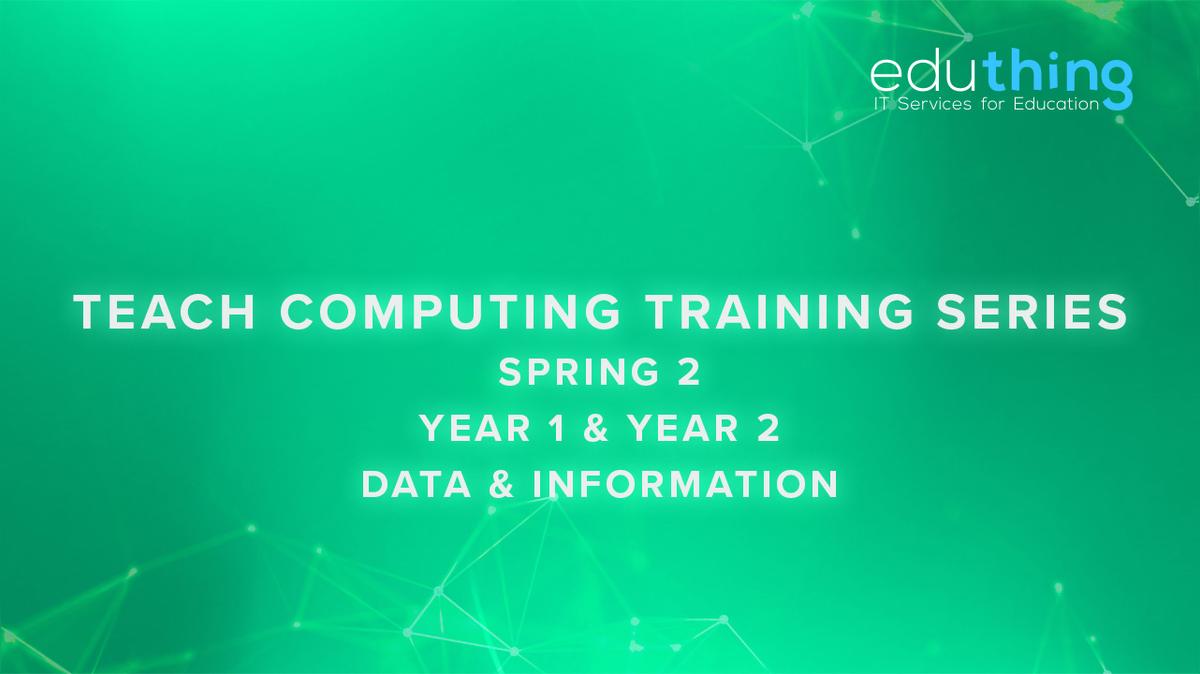 Teach Computing Training Series - Spring 2 - Year 1 &amp; Year 2 Data and Information