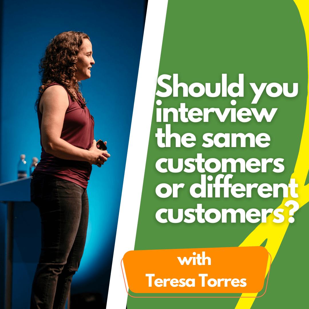 Should you interview the same customers or different customers?