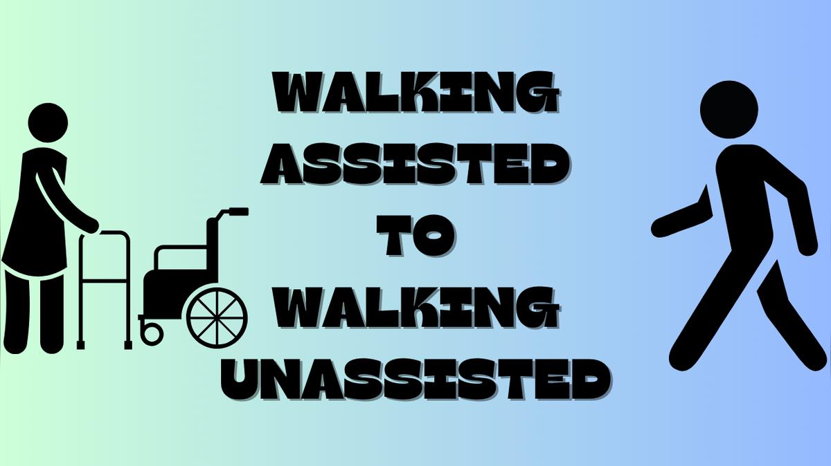 Walk Assisted to Unassisted